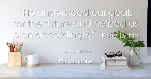 Testimonial for mortgage professional Pat Cannone in , : "He understood our goals for the future and helped us plan accordingly." - Katie Luthin