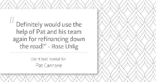 Testimonial for mortgage professional Pat Cannone in , : "Definitely would use the help of Pat and his team again for refinancing down the road!" - Rose Uhlig