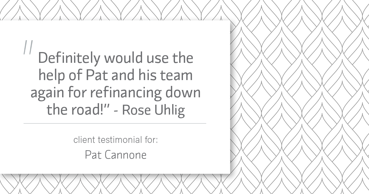 Testimonial for mortgage professional Pat Cannone in , : "Definitely would use the help of Pat and his team again for refinancing down the road!" - Rose Uhlig