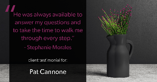 Testimonial for mortgage professional Pat Cannone in Northbrook, IL: "He was always available to answer my questions and to take the time to walk me through every step." - Stephanie Morales