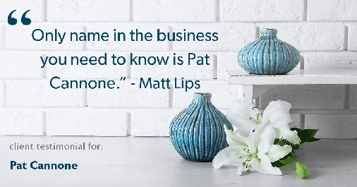 Testimonial for mortgage professional Pat Cannone in , : "Only name in the business you need to know is Pat Cannone." - Matt Lips