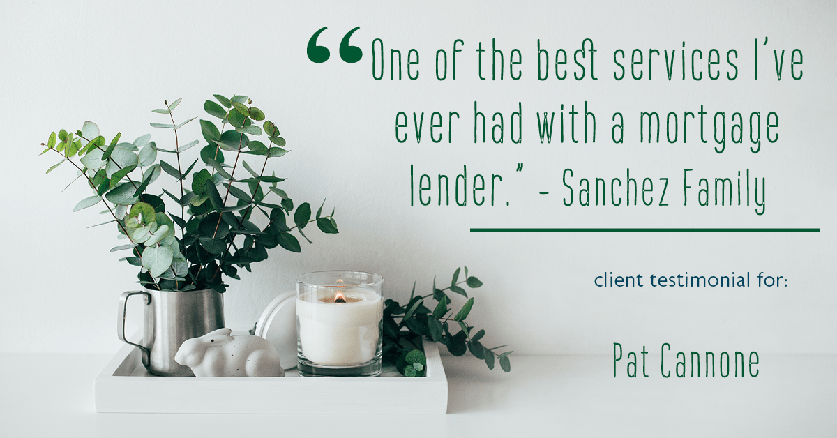 Testimonial for mortgage professional Pat Cannone in , : "One of the best services I’ve ever had with a mortgage lender." - Sanchez Family