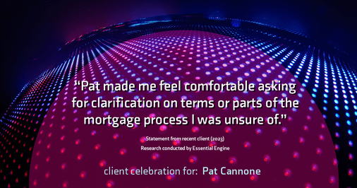 Testimonial for mortgage professional Pat Cannone in , : "Pat made me feel comfortable asking for clarification on terms or parts of the mortgage process I was unsure of."