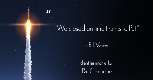 Testimonial for mortgage professional Pat Cannone in , : "We closed on time thanks to Pat." - Bill Vasey