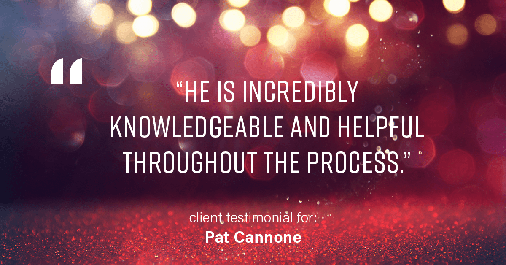 Testimonial for mortgage professional Pat Cannone in , : "He is incredibly knowledgeable and helpful throughout the process."