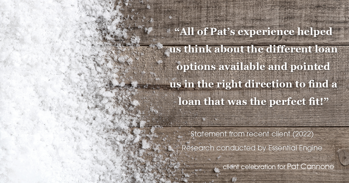 Testimonial for mortgage professional Pat Cannone in , : "All of Pat's experience helped us think about the different loan options available and pointed us in the right direction to find a loan that was the perfect fit!"