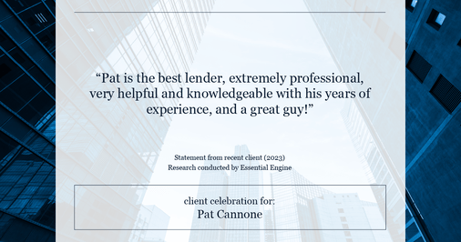 Testimonial for mortgage professional Pat Cannone in , : "Pat is the best lender, extremely professional, very helpful and knowledgeable with his years of experience, and a great guy!"