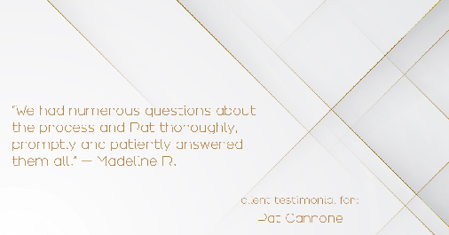 Testimonial for mortgage professional Pat Cannone in Northbrook, IL: "We had numerous questions about the process and Pat thoroughly, promptly and patiently answered them all." - Madeline R.