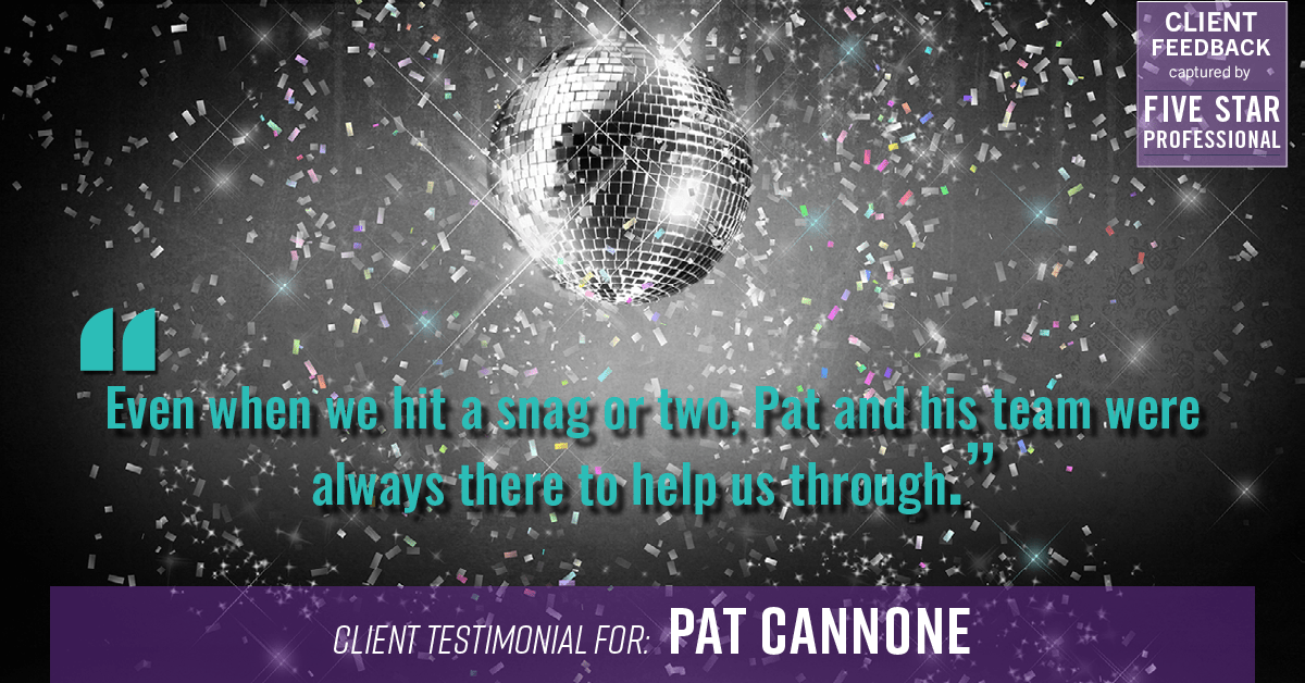 Testimonial for mortgage professional Pat Cannone in , : "Even when we hit a snag or two, Pat and his team were always there to help us through."