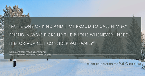 Testimonial for mortgage professional Pat Cannone in , : "Pat is one of kind and [I'm] proud to call him my friend. Always picks up the phone whenever I need him or advice. I consider Pat family."