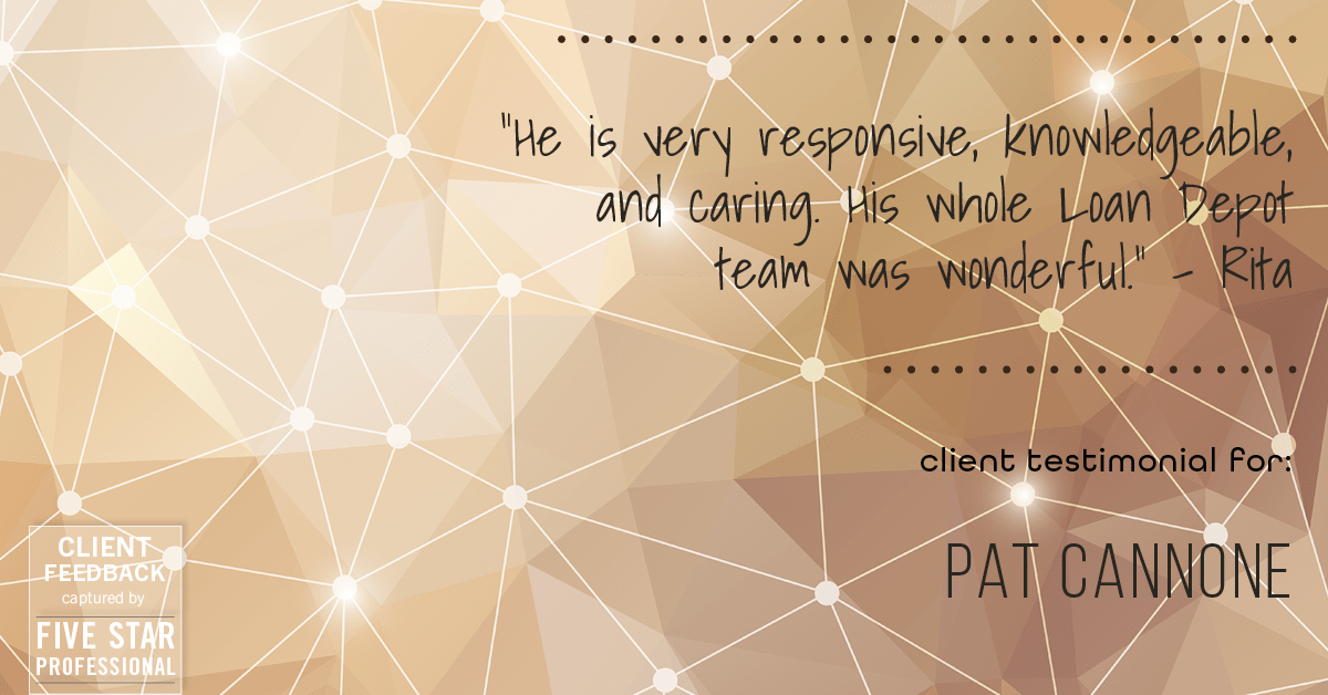 Testimonial for mortgage professional Pat Cannone in , : "He is very responsive, knowledgeable, and caring. His whole Loan Depot team was wonderful." - Rita