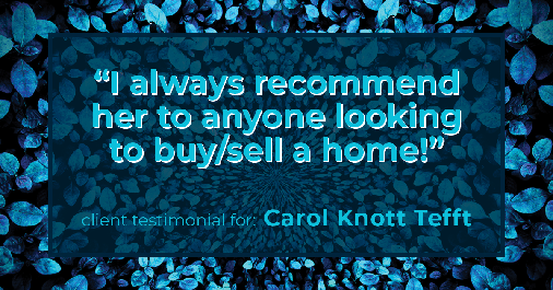 Testimonial for real estate agent Carol Knott Tefft in Tomball, TX: I always recommend her to anyone looking to buy/sell a home!