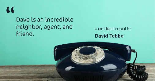 Testimonial for insurance professional Dave Tebbe in , : Dave is an incredible neighbor, agent, and friend.