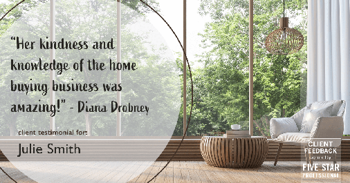 Testimonial for real estate agent Julie Smith in Alpharetta, GA: "Her kindness and knowledge of the home buying business was amazing!" - Diana Drobney