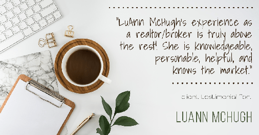 Testimonial for real estate agent LuAnn McHugh with McHugh Realty Services in Coatesville, PA: "LuAnn McHugh’s experience as a realtor/broker is truly above the rest! She is knowledgeable, personable, helpful, and knows the market."