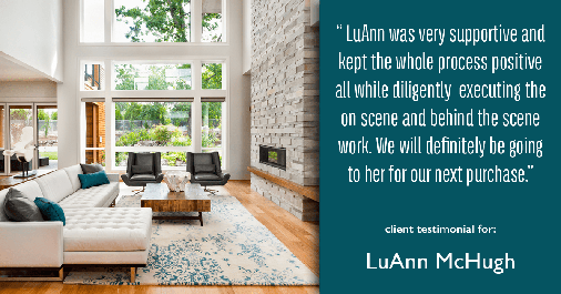 Testimonial for real estate agent LuAnn McHugh with McHugh Realty Services in Coatesville, PA: " LuAnn was very supportive and kept the whole process positive all while diligently  executing the on scene and behind the scene work. We will definitely be going to her for our next purchase."