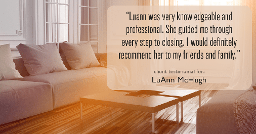 Testimonial for real estate agent LuAnn McHugh with McHugh Realty Services in Coatesville, PA: "Luann was very knowledgeable and professional. She guided me through every step to closing. I would definitely recommend her to my friends and family."