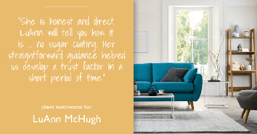 Testimonial for real estate agent LuAnn McHugh with McHugh Realty Services in Coatesville, PA: "She is honest and direct. LuAnn will tell you how it is ... no sugar coating. Her straightforward guidance helped us develop a trust factor in a short period of time."