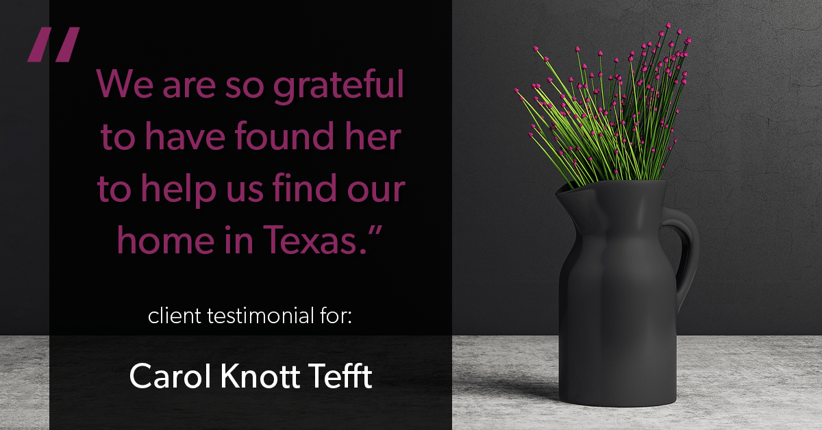 Testimonial for real estate agent Carol Knott Tefft with RE/MAX Integrity in Tomball, TX: "We are so grateful to have found her to help us find our home in Texas."