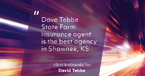 Testimonial for insurance professional Dave Tebbe in , : Dave Tebbe State Farm Insurance agent is the best agency in Shawnee KS
