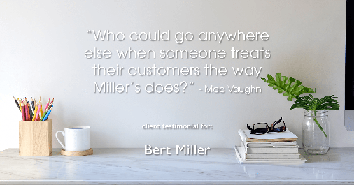 Testimonial for insurance professional Bert Miller with Miller Insurance Agency in Navasota, TX: "Who could go anywhere else when someone treats their customers the way Miller's does?" - Mac Vaughn
