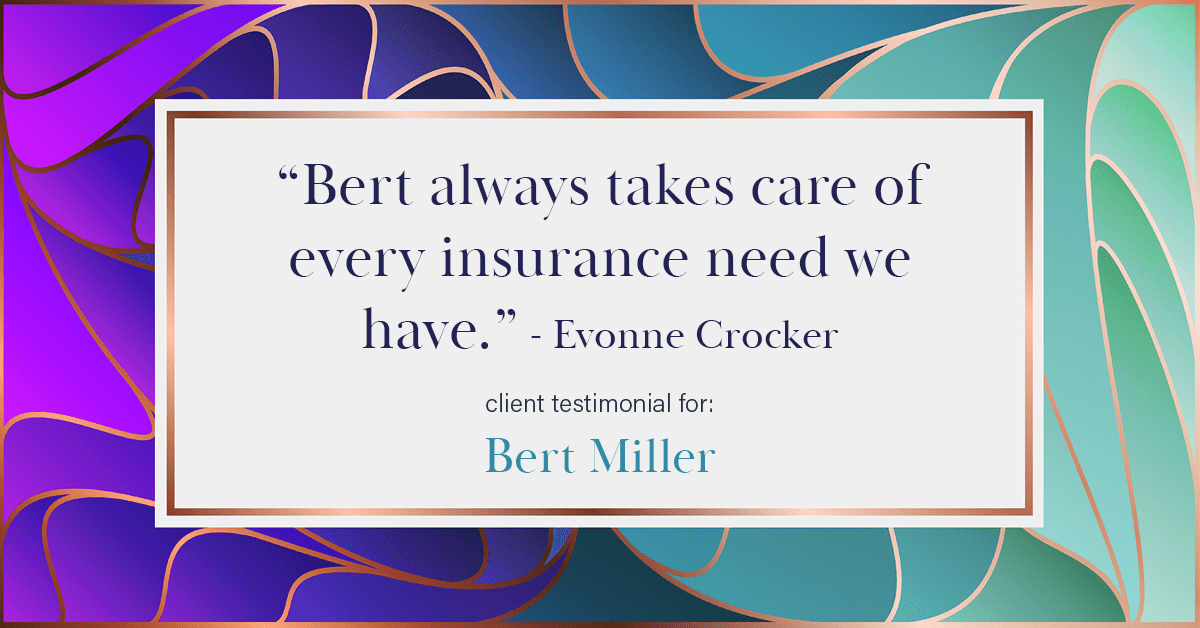 Testimonial for insurance professional Bert Miller in , : "Bert always takes care of every insurance need we have." - Evonne Crocker