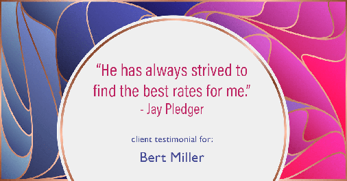 Testimonial for insurance professional Bert Miller in , : "He has always strived to find the best rates for me." - Jay Pledger