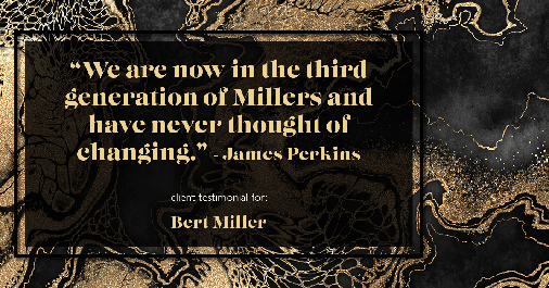 Testimonial for insurance professional Bert Miller in , : "We are now in the third generation of Millers and have never thought of changing." - James Perkins