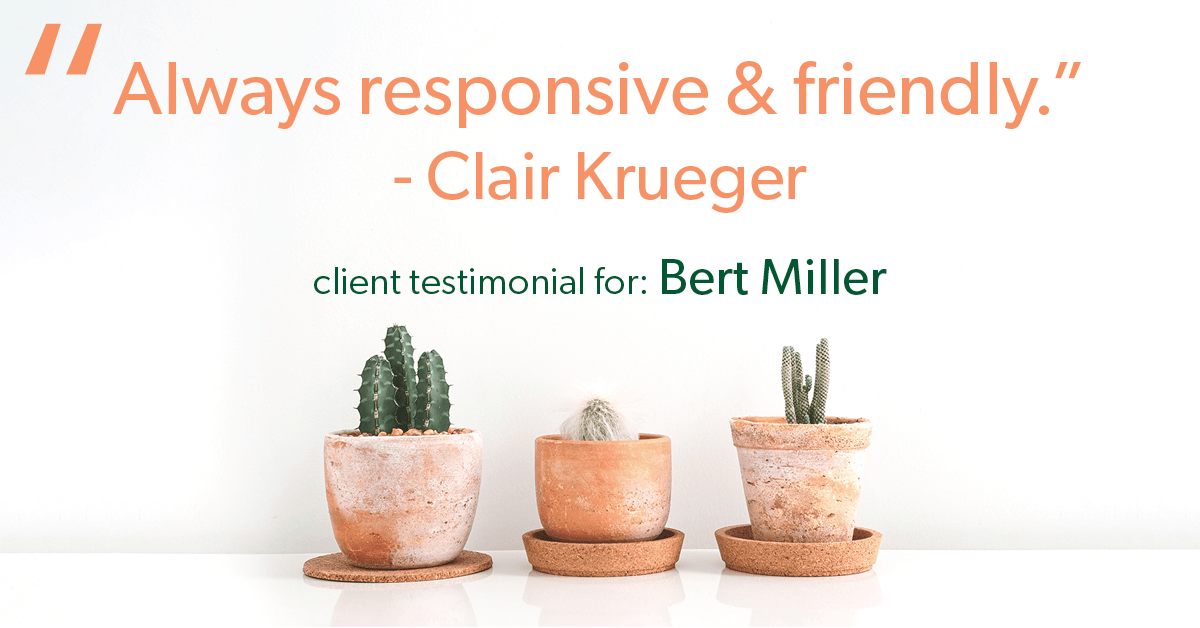 Testimonial for insurance professional Bert Miller in , : "Always responsive & friendly." - Clair Krueger