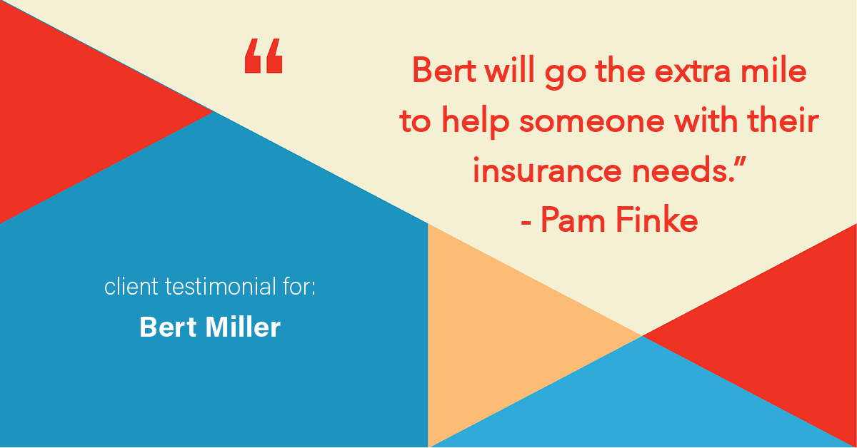 Testimonial for insurance professional Bert Miller in , : "Bert will go the extra mile to help someone with their insurance needs." - Pam Finke