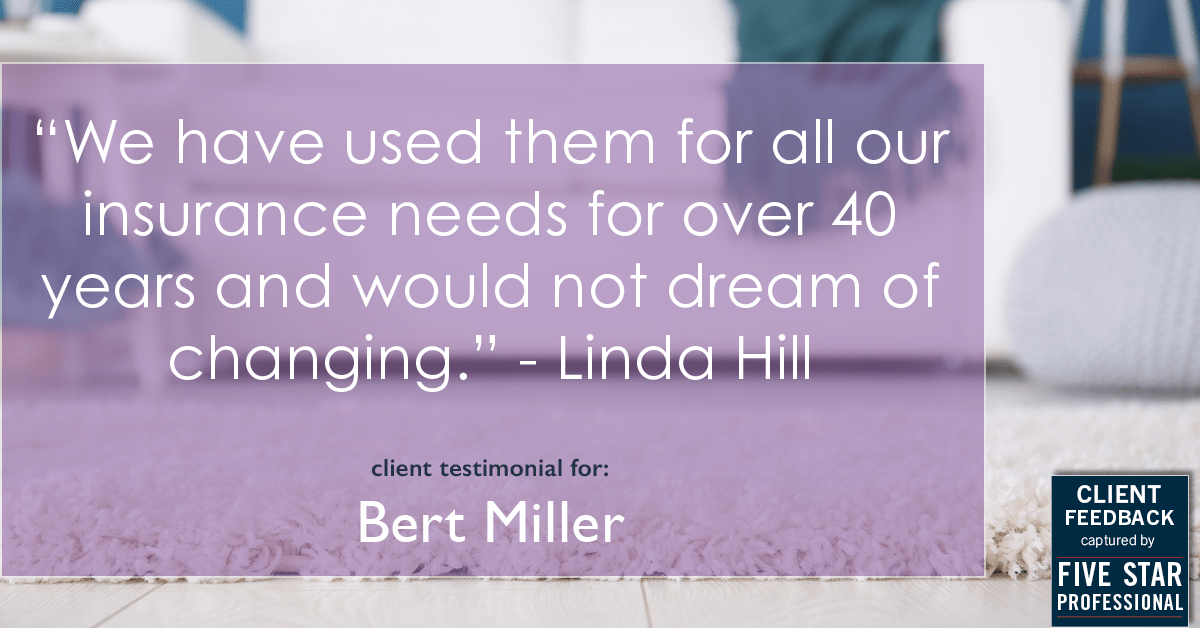 Testimonial for insurance professional Bert Miller in , : "We have used them for all our insurance needs for over 40 years and would not dream of changing." - Linda Hill