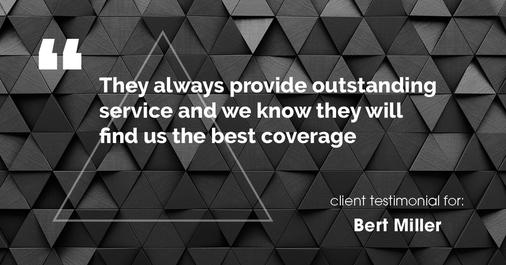 Testimonial for insurance professional Bert Miller with Miller Insurance Agency in Navasota, TX: They always provide outstanding service and we know they will find us the best coverage