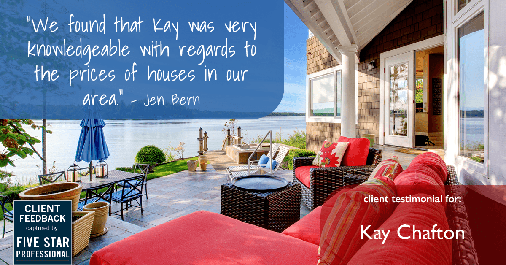 Testimonial for real estate agent Kay Chafton with Coldwell Banker Vanguard Realty in Fleming Island, FL: "We found that Kay was very knowledgeable with regards to the prices of houses in our area." - Jen Bern