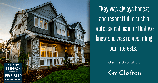 Testimonial for real estate agent Kay Chafton in Fleming Island, FL: "Kay was always honest and respectful in such a professional manner that we knew she was representing our interests."