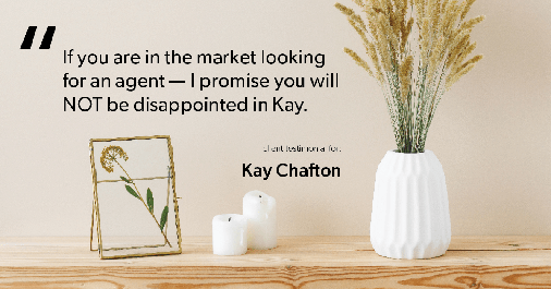 Testimonial for real estate agent Kay Chafton with Coldwell Banker Vanguard Realty in Fleming Island, FL: If you are in the market looking for an agent-I promise you will NOT be disappointed in Kay.