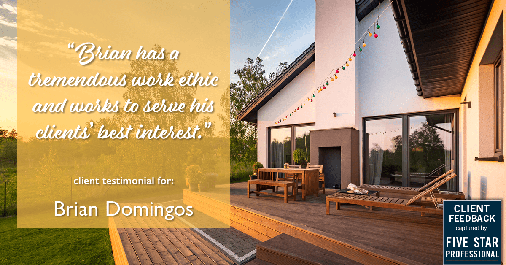 Testimonial for real estate agent Brian Domingos in Fresno, CA: "Brian has a tremendous work ethic and works to serve his clients' best interest."