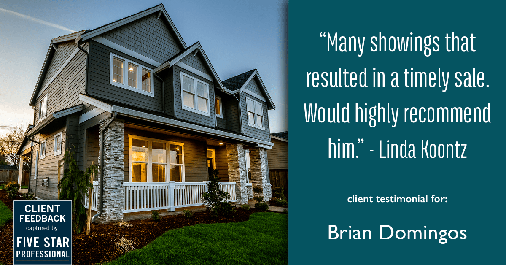 Testimonial for real estate agent Brian Domingos in Fresno, CA: "Many showings that resulted in a timely sale. Would highly recommend him." - Linda Koontz