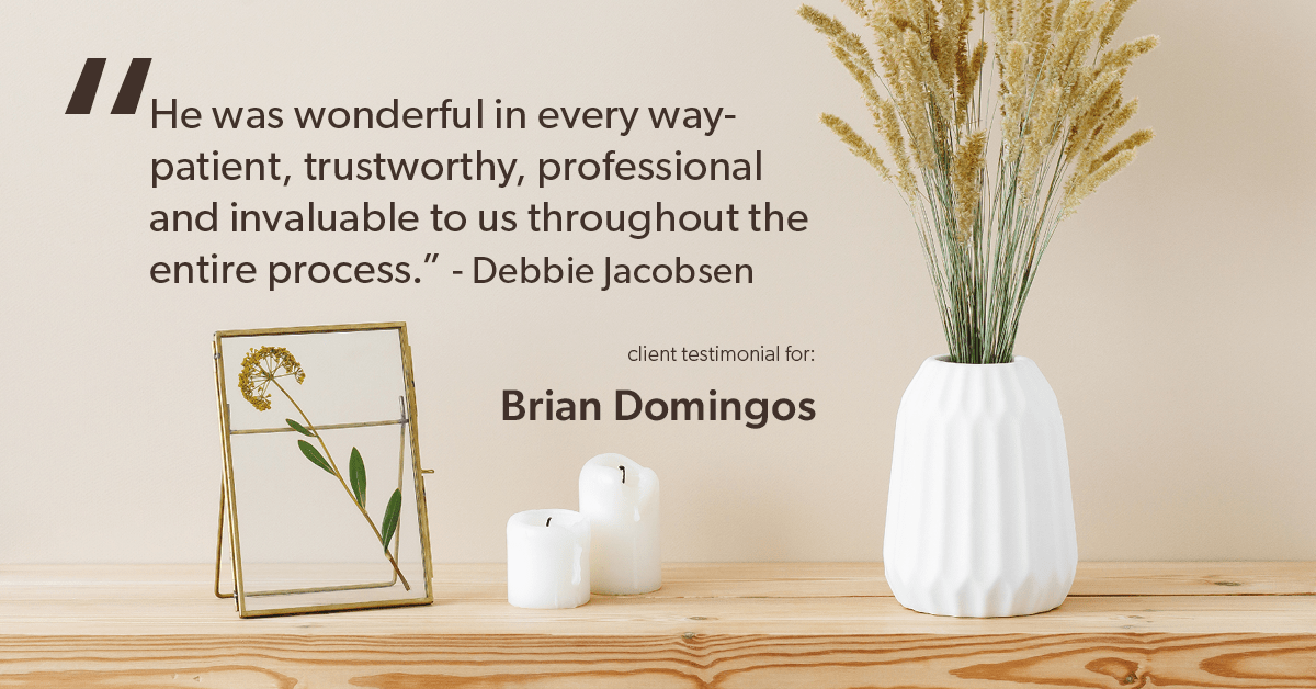 Testimonial for real estate agent Brian Domingos in Fresno, CA: "He was wonderful in every way-patient, trustworthy, professional and invaluable to us throughout the entire process." - Debbie Jacobsen