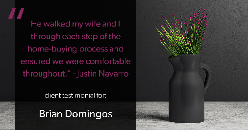 Testimonial for real estate agent Brian Domingos in Fresno, CA: "He walked my wife and I through each step of the home-buying process and ensured we were comfortable throughout." - Justin Navarro