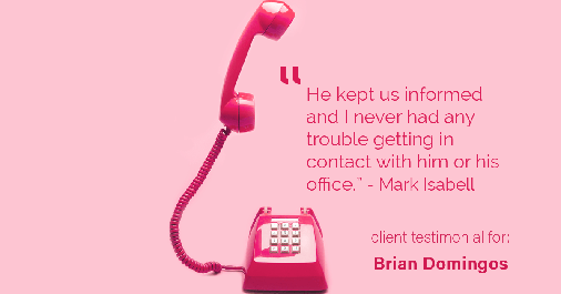 Testimonial for real estate agent Brian Domingos in Fresno, CA: "He kept us informed and I never had any trouble getting in contact with him or his office." - Mark Isabell