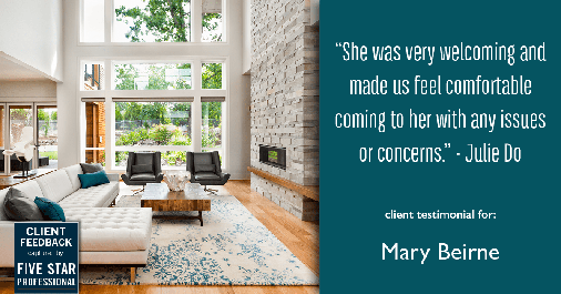 Testimonial for real estate agent Mary Beirne with Dream Town Realty in Chicago, IL: "She was very welcoming and made us feel comfortable coming to her with any issues or concerns." - Julie Do