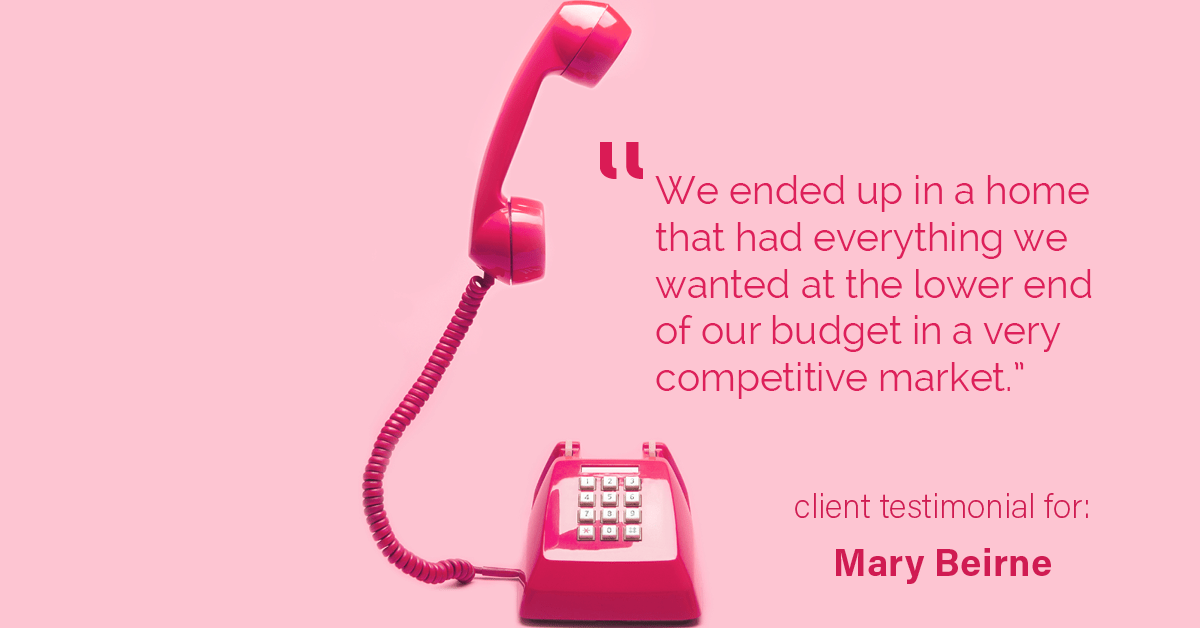 Testimonial for real estate agent Mary Beirne with Dream Town Realty in , : "We ended up in a home that had everything we wanted at the lower end of our budget in a very competitive market."