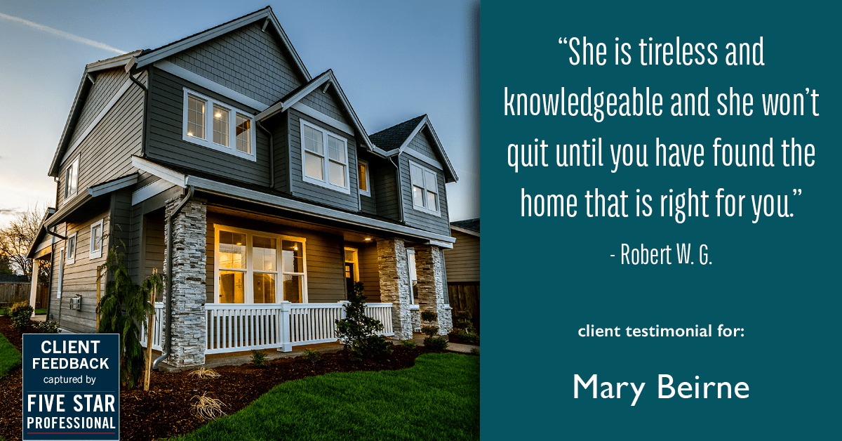 Testimonial for real estate agent Mary Beirne with Dream Town Realty in , : "She is tireless and knowledgeable and she won’t quit until you have found the home that is right for you." - Robert W. G.