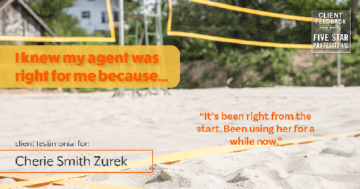Testimonial for real estate agent Cherie Smith Zurek with RE/MAX in Lake Zurich, IL: Right Agent: "It's been right from the start. Been using her for a while now."
