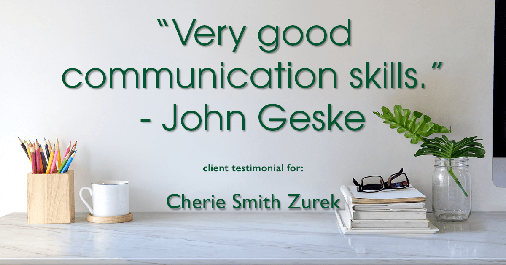 Testimonial for real estate agent Cherie Smith Zurek with RE/MAX in Lake Zurich, IL: "Very good communication skills." - John Geske