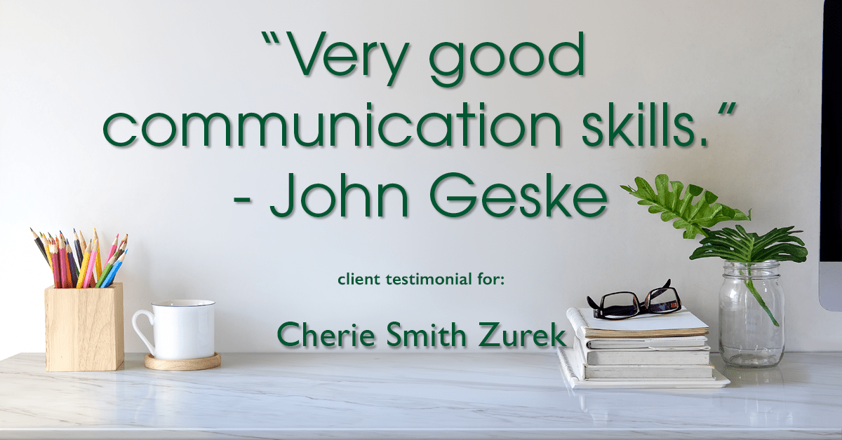 Testimonial for real estate agent Cherie Smith Zurek with RE/MAX in Lake Zurich, IL: "Very good communication skills." - John Geske