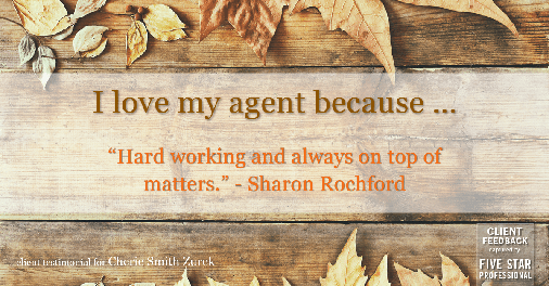 Testimonial for real estate agent Cherie Smith Zurek with RE/MAX in Lake Zurich, IL: Love My Agent: "Hard working and always on top of matters." - Sharon Rochford