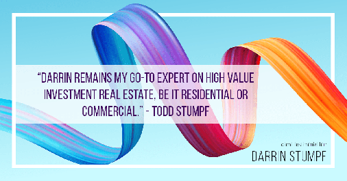 Testimonial for real estate agent Darrin Stumpf with Windermere West Metro in Seattle, WA: "Darrin remains my go-to expert on high value investment real estate, be it residential or commercial." - Todd Stumpf