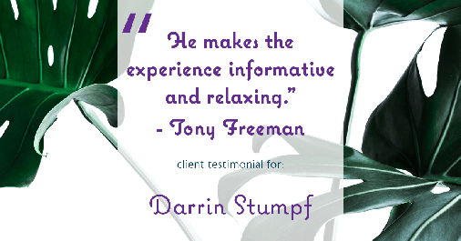 Testimonial for real estate agent Darrin Stumpf with Windermere West Metro in Seattle, WA: "He makes the experience informative and relaxing." - Tony Freeman