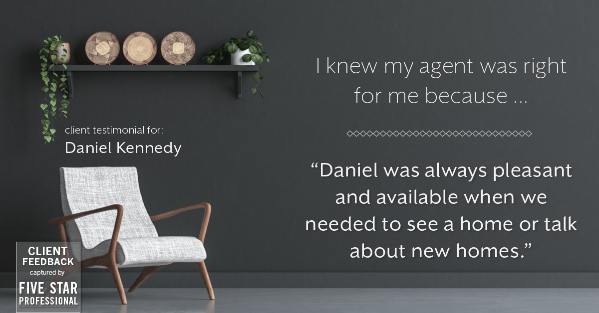 Testimonial for real estate agent Daniel Kennedy with Coldwell Banker Bain Seattle Lake Union in Seattle, WA: Right Agent: "Daniel was always pleasant and available when we needed to see a home or talk about new homes."